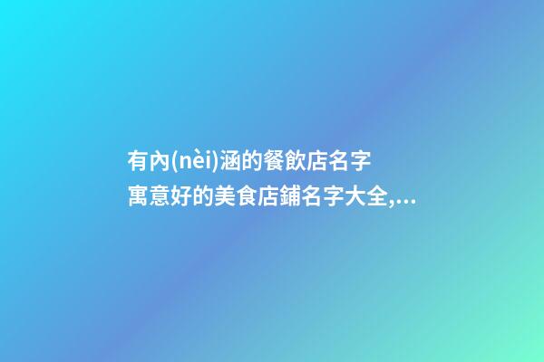 有內(nèi)涵的餐飲店名字 寓意好的美食店鋪名字大全,起名之家-第1張-店鋪起名-玄機(jī)派
